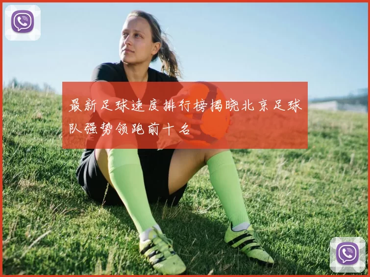 最新足球速度排行榜揭晓北京足球队强势领跑前十名