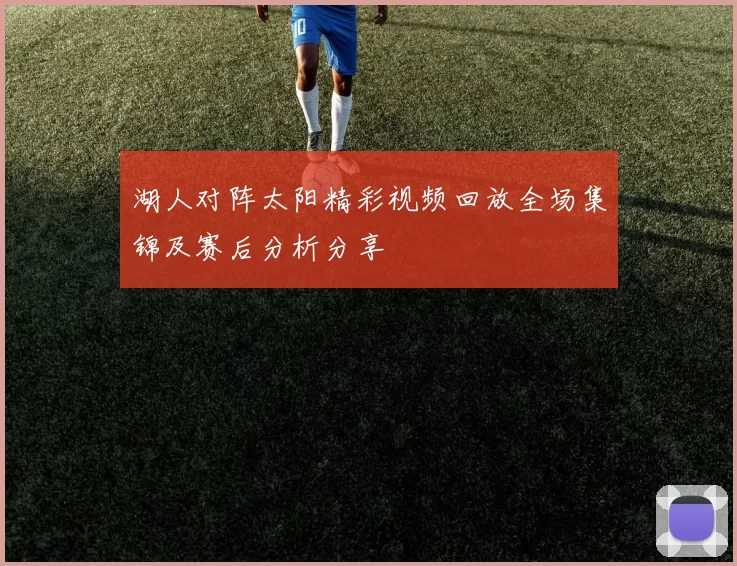 湖人对阵太阳精彩视频回放全场集锦及赛后分析分享